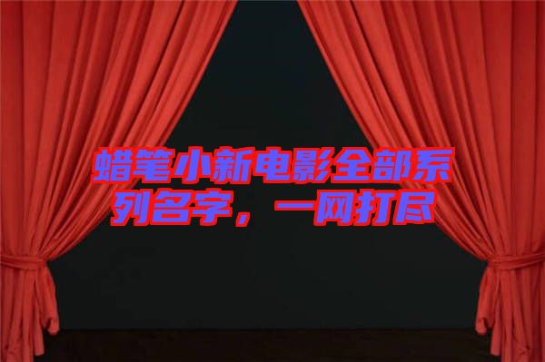 蠟筆小新電影全部系列名字，一網(wǎng)打盡