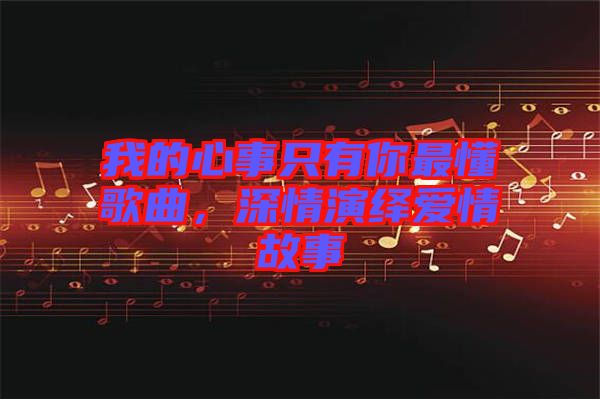 我的心事只有你最懂歌曲，深情演繹愛情故事