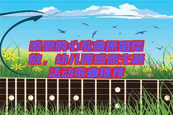 感恩的心歌曲原唱播放，幼兒園感恩主題活動歌曲推薦