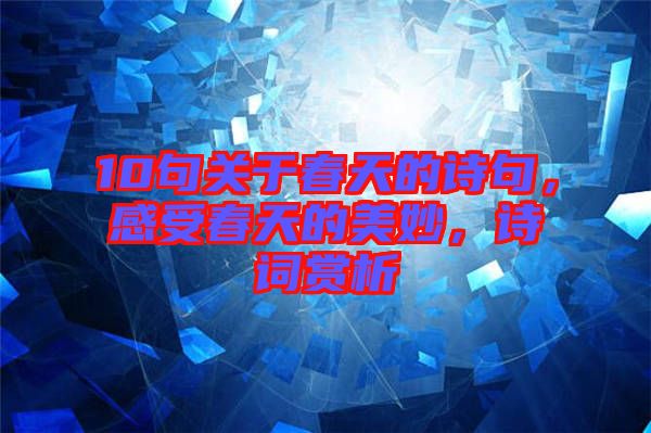 10句關(guān)于春天的詩句，感受春天的美妙，詩詞賞析