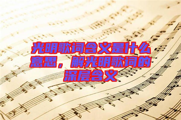 光明歌詞含義是什么意思，解光明歌詞的深層含義