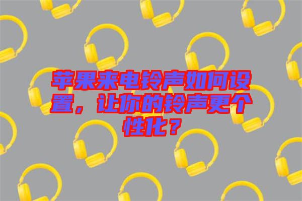 蘋(píng)果來(lái)電鈴聲如何設(shè)置，讓你的鈴聲更個(gè)性化？