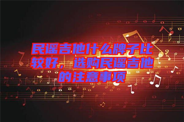 民謠吉他什么牌子比較好，選購民謠吉他的注意事項