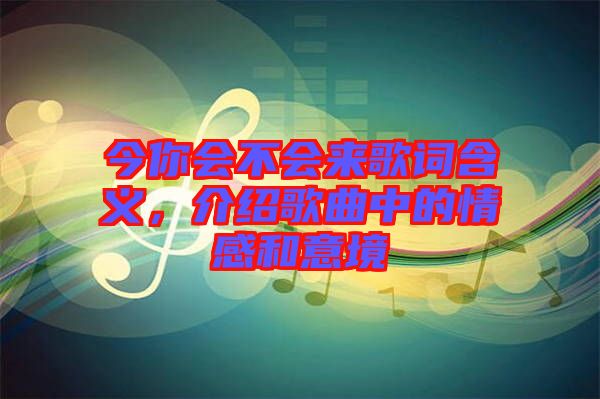 今你會不會來歌詞含義，介紹歌曲中的情感和意境