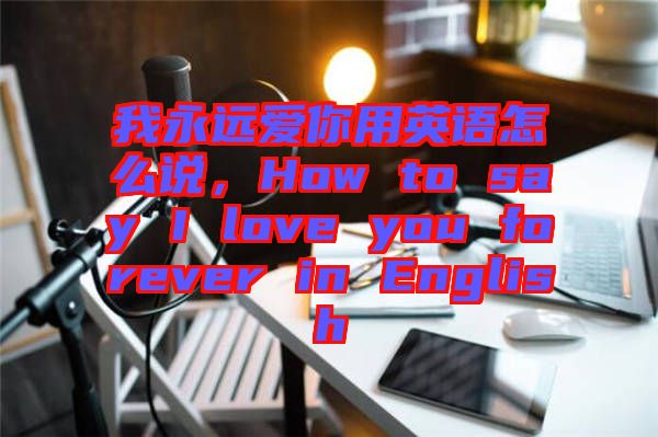 我永遠愛你用英語怎么說，How to say I love you forever in English