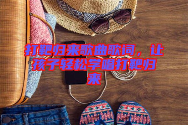 打靶歸來歌曲歌詞，讓孩子輕松學(xué)唱打靶歸來