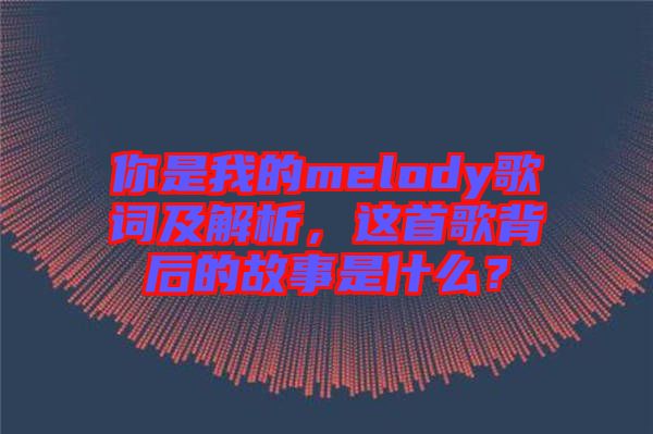 你是我的melody歌詞及解析，這首歌背后的故事是什么？