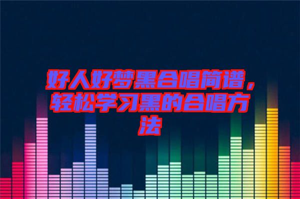 好人好夢(mèng)黑合唱簡(jiǎn)譜，輕松學(xué)習(xí)黑的合唱方法