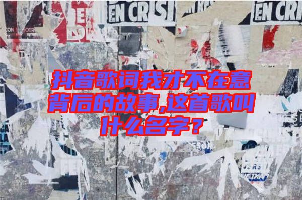 抖音歌詞我才不在意背后的故事,這首歌叫什么名字？