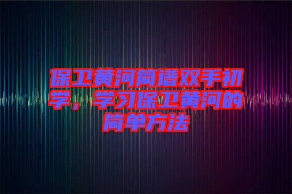 保衛(wèi)黃河簡譜雙手初學，學習保衛(wèi)黃河的簡單方法