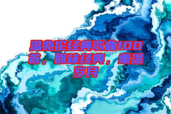 溫兆倫經(jīng)典歌曲100首，回味經(jīng)典，重溫歲月