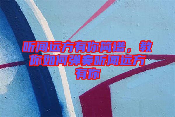 聽聞遠(yuǎn)方有你簡譜，教你如何彈奏聽聞遠(yuǎn)方有你