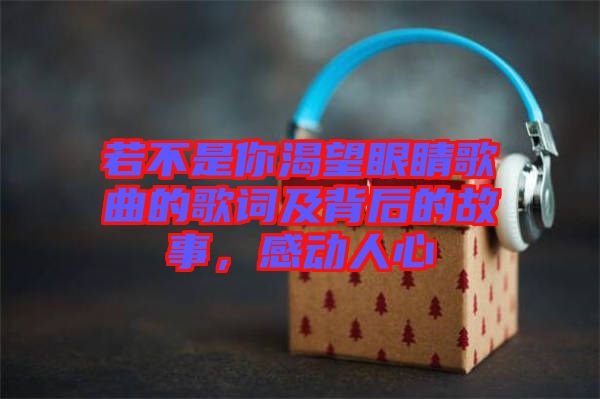 若不是你渴望眼睛歌曲的歌詞及背后的故事，感動人心