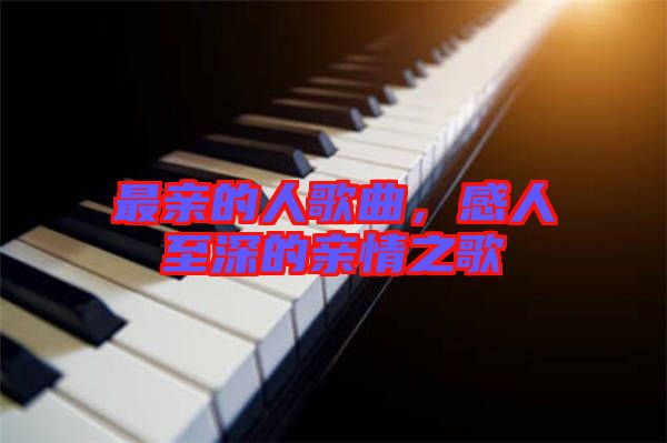 最親的人歌曲，感人至深的親情之歌