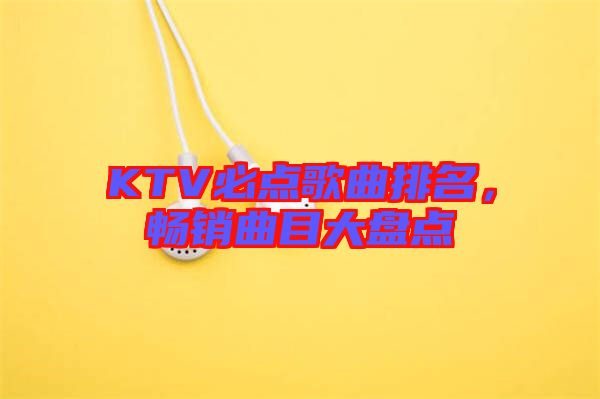 KTV必點歌曲排名，暢銷曲目大盤點