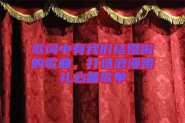 歌詞中有我們結(jié)婚啦的歌曲，打造浪漫婚禮必備歌單