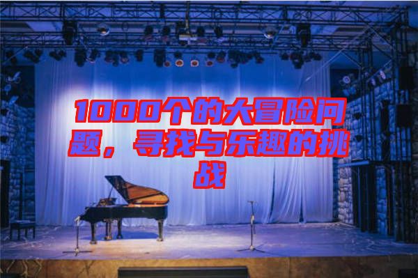 1000個(gè)的大冒險(xiǎn)問題，尋找與樂趣的挑戰(zhàn)