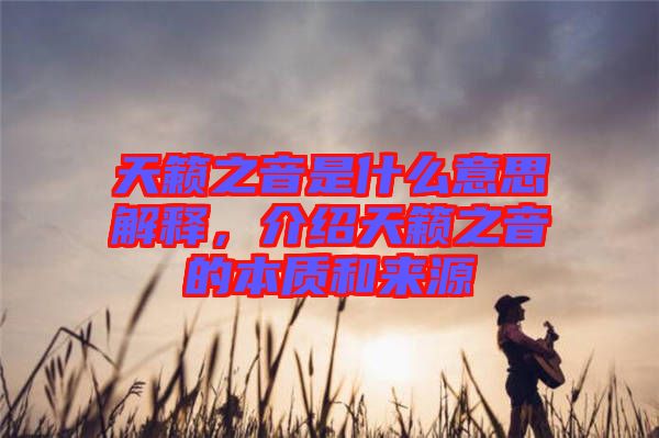 天籟之音是什么意思解釋，介紹天籟之音的本質(zhì)和來源