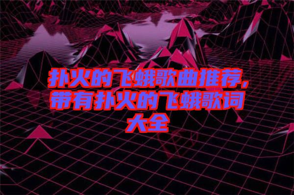 撲火的飛蛾歌曲推薦,帶有撲火的飛蛾歌詞大全