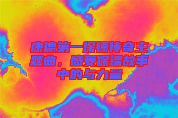 康德第一保鏢傳奇主題曲，感受保鏢故事中的與力量