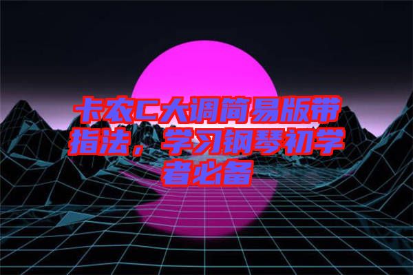 卡農(nóng)C大調(diào)簡易版帶指法，學習鋼琴初學者必備