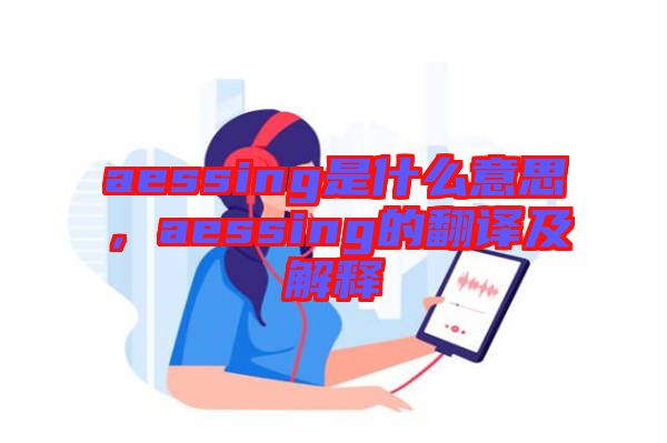 aessing是什么意思，aessing的翻譯及解釋