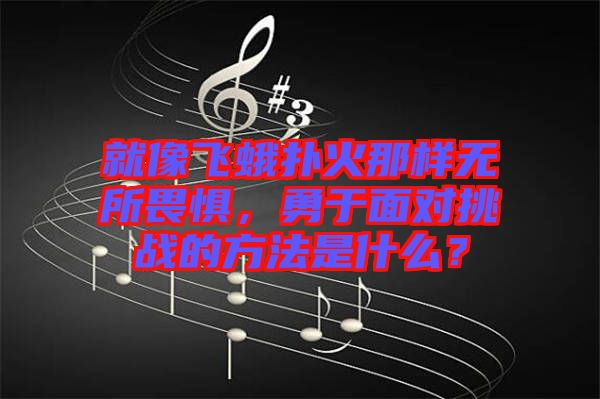 就像飛蛾撲火那樣無所畏懼，勇于面對挑戰(zhàn)的方法是什么？