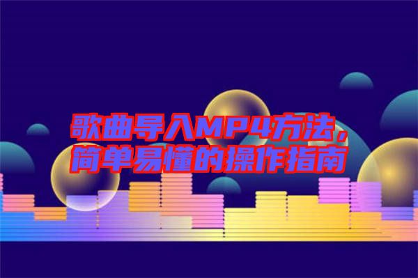 歌曲導(dǎo)入MP4方法，簡單易懂的操作指南