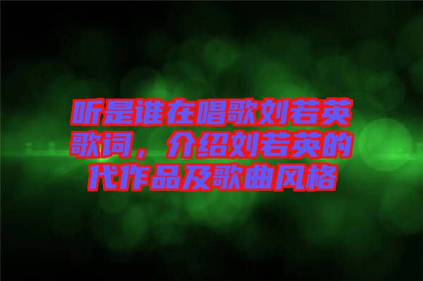 聽(tīng)是誰(shuí)在唱歌劉若英歌詞，介紹劉若英的代作品及歌曲風(fēng)格