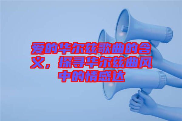 愛的華爾茲歌曲的含義，探尋華爾茲曲風(fēng)中的情感達(dá)