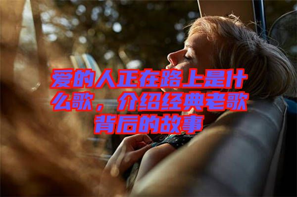 愛的人正在路上是什么歌，介紹經(jīng)典老歌背后的故事