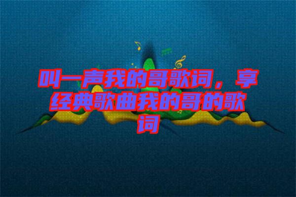 叫一聲我的哥歌詞，享經(jīng)典歌曲我的哥的歌詞