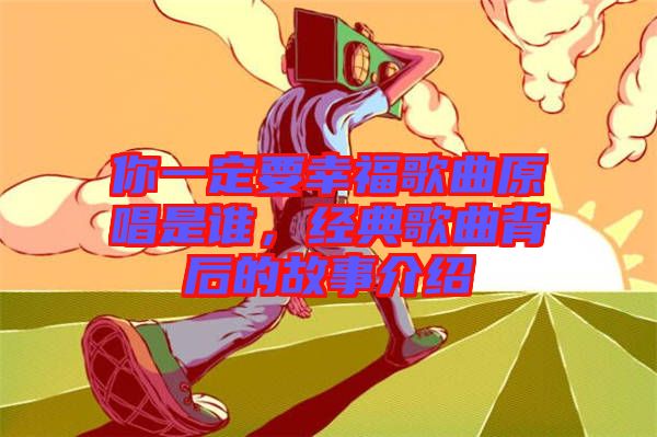 你一定要幸福歌曲原唱是誰，經(jīng)典歌曲背后的故事介紹