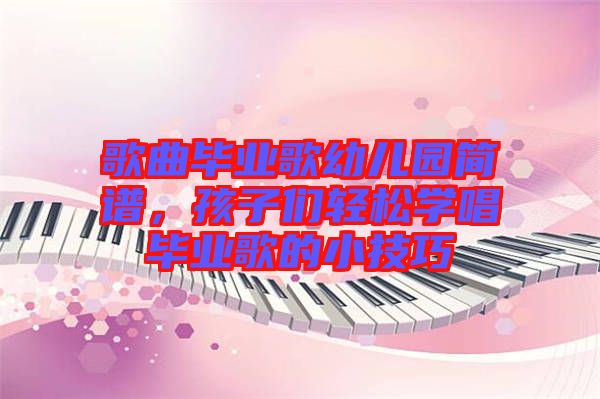 歌曲畢業(yè)歌幼兒園簡譜，孩子們輕松學(xué)唱畢業(yè)歌的小技巧