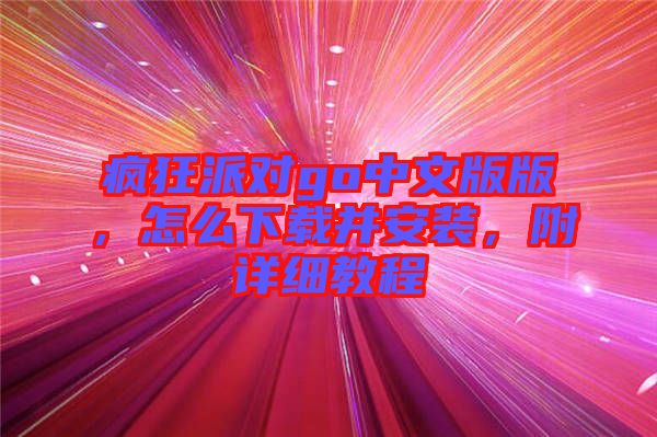 瘋狂派對go中文版版，怎么下載并安裝，附詳細教程