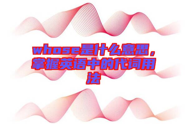 whose是什么意思，掌握英語(yǔ)中的代詞用法