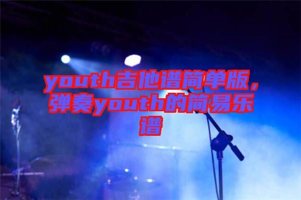 youth吉他譜簡單版，彈奏youth的簡易樂譜