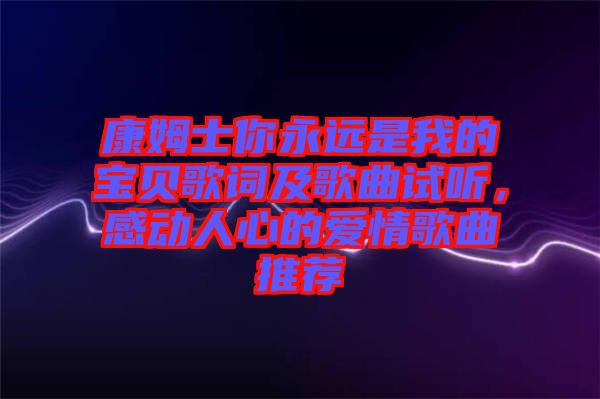 康姆士你永遠是我的寶貝歌詞及歌曲試聽，感動人心的愛情歌曲推薦