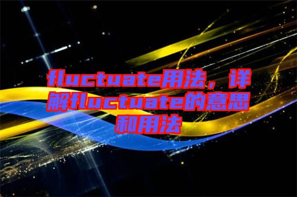 fluctuate用法，詳解fluctuate的意思和用法