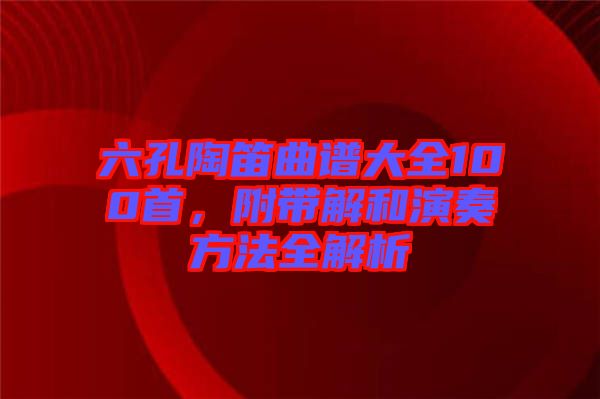 六孔陶笛曲譜大全100首，附帶解和演奏方法全解析