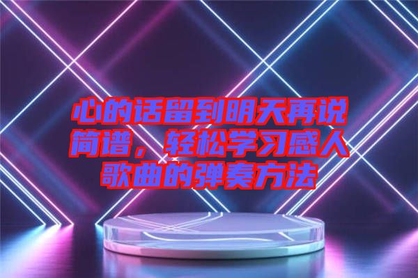 心的話留到明天再說簡譜，輕松學習感人歌曲的彈奏方法