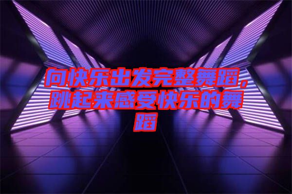 向快樂出發(fā)完整舞蹈，跳起來感受快樂的舞蹈