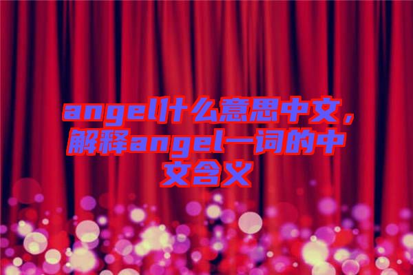 angel什么意思中文，解釋angel一詞的中文含義