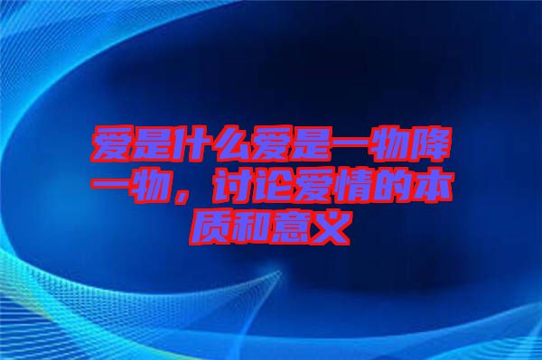 愛是什么愛是一物降一物，討論愛情的本質(zhì)和意義