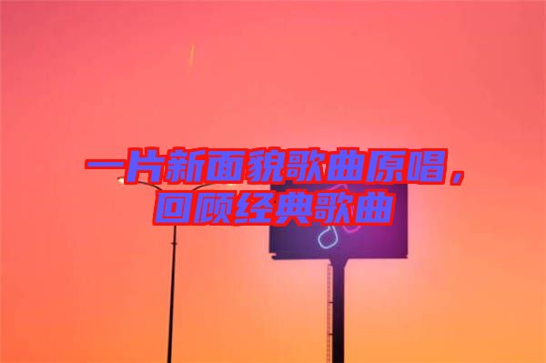 一片新面貌歌曲原唱，回顧經(jīng)典歌曲