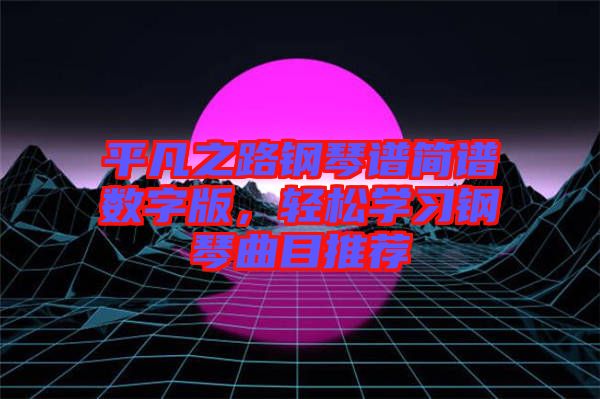 平凡之路鋼琴譜簡譜數(shù)字版，輕松學(xué)習(xí)鋼琴曲目推薦