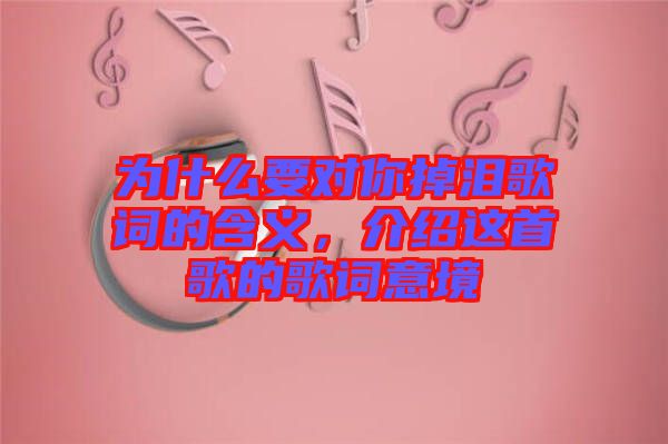 為什么要對你掉淚歌詞的含義，介紹這首歌的歌詞意境