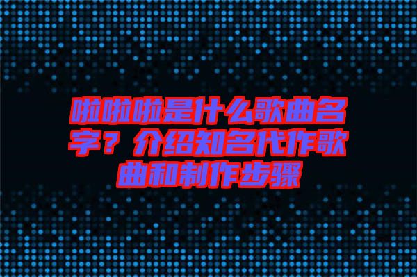 啦啦啦是什么歌曲名字？介紹知名代作歌曲和制作步驟