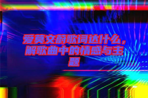 愛莫文蔚歌詞達什么，解歌曲中的情感與主題