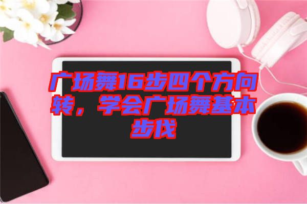 廣場舞16步四個方向轉(zhuǎn)，學(xué)會廣場舞基本步伐